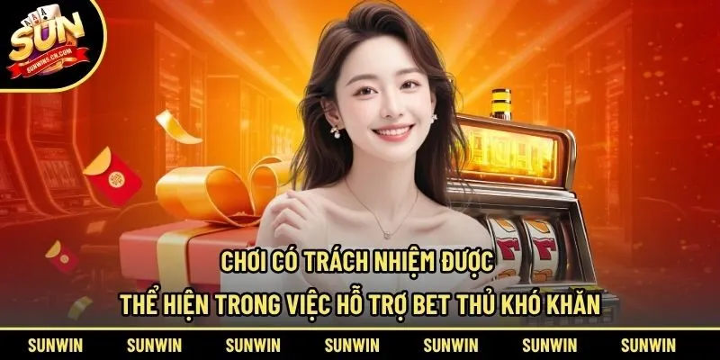 Chơi có trách nhiệm được thể hiện trong việc hỗ trợ bet thủ khó khăn