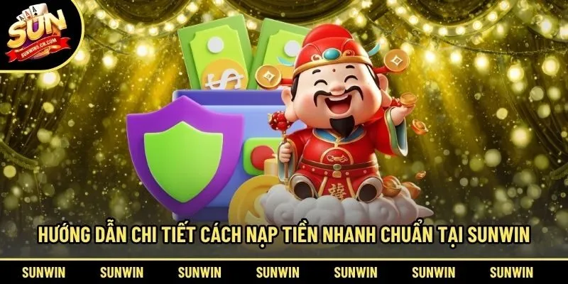 Hướng dẫn chi tiết cách nạp tiền nhanh chuẩn tại Sunwin